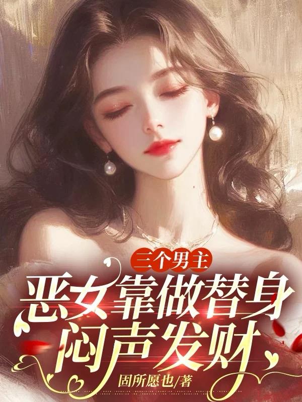 三个男主恶女靠做替身闷声发财