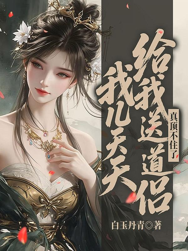 我儿天天给我送道侣真顶不住了