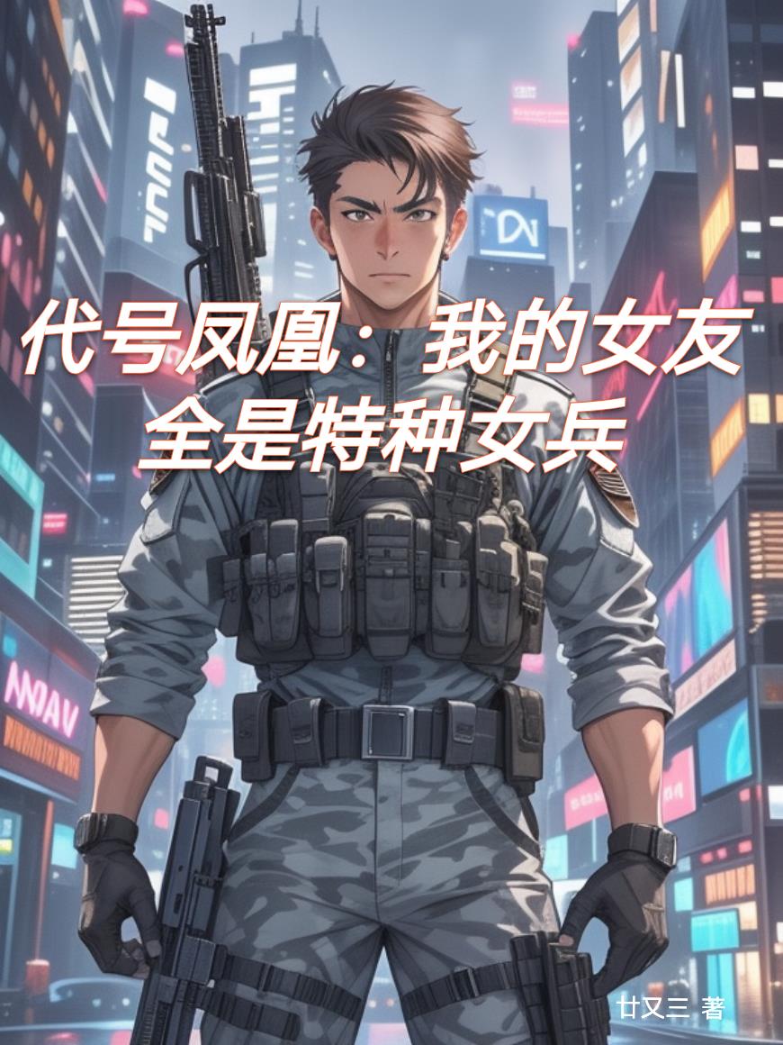 代号凤凰我的后宫全是特种女兵