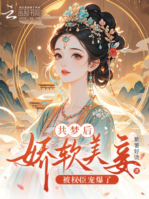 共梦后娇软美妾被权臣宠爆了