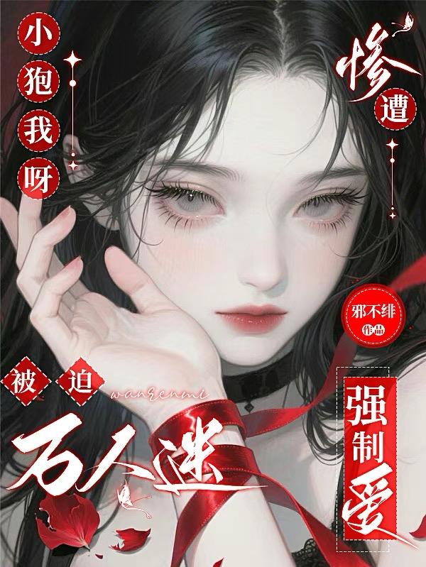 小狍我呀被迫万人迷惨遭强制爱