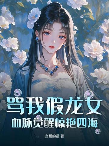 骂我假龙女血脉觉醒惊艳四海