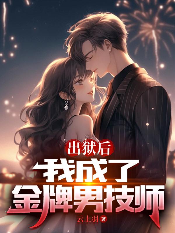出狱后我成了金牌男技师